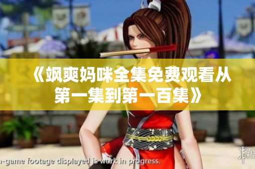 《飒爽妈咪全集免费观看从第一集到第一百集》