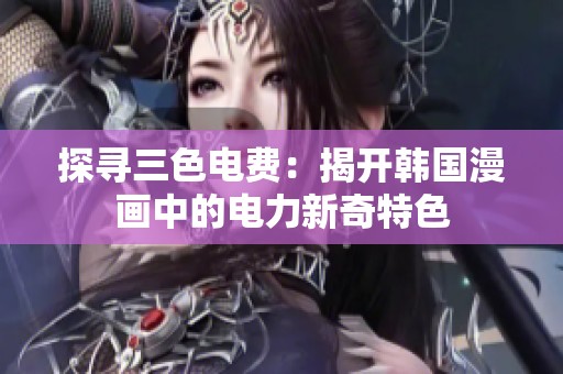 探寻三色电费：揭开韩国漫画中的电力新奇特色