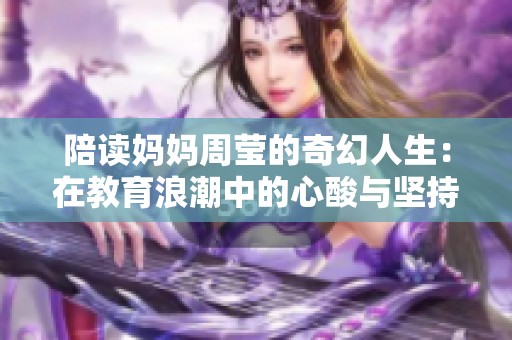 陪读妈妈周莹的奇幻人生：在教育浪潮中的心酸与坚持