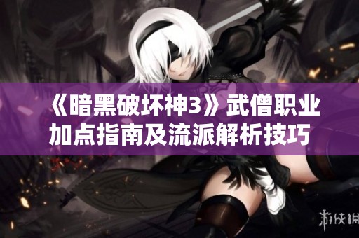 《暗黑破坏神3》武僧职业加点指南及流派解析技巧