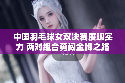 中国羽毛球女双决赛展现实力 两对组合勇闯金牌之路