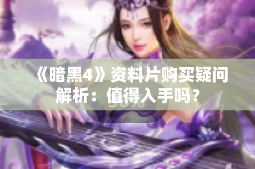 《暗黑4》资料片购买疑问解析：值得入手吗？