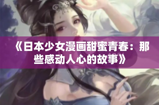 《日本少女漫画甜蜜青春：那些感动人心的故事》