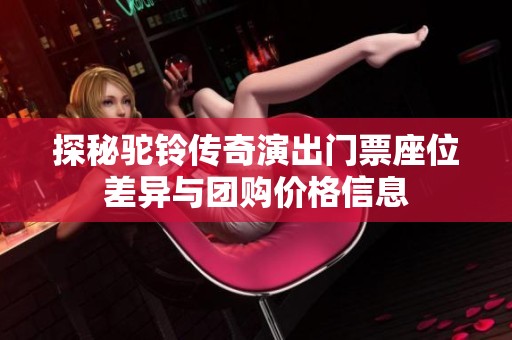 探秘驼铃传奇演出门票座位差异与团购价格信息