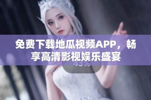 免费下载地瓜视频APP，畅享高清影视娱乐盛宴
