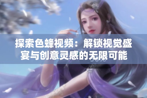 探索色蜂视频：解锁视觉盛宴与创意灵感的无限可能