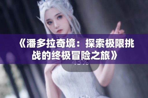 《潘多拉奇境：探索极限挑战的终极冒险之旅》