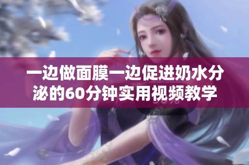 一边做面膜一边促进奶水分泌的60分钟实用视频教学