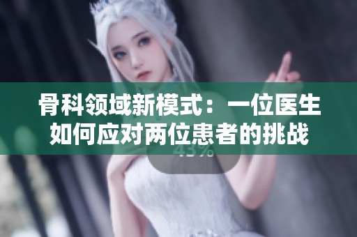 骨科领域新模式：一位医生如何应对两位患者的挑战