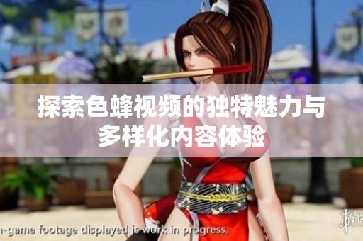 探索色蜂视频的独特魅力与多样化内容体验