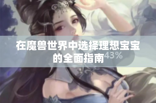 在魔兽世界中选择理想宝宝的全面指南