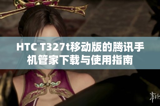 HTC T327t移动版的腾讯手机管家下载与使用指南