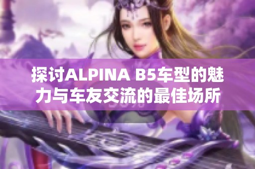 探讨ALPINA B5车型的魅力与车友交流的最佳场所