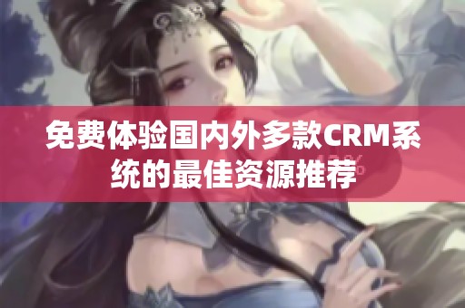 免费体验国内外多款CRM系统的最佳资源推荐