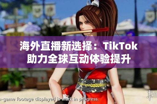 海外直播新选择：TikTok助力全球互动体验提升