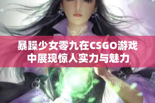 暴躁少女零九在CSGO游戏中展现惊人实力与魅力