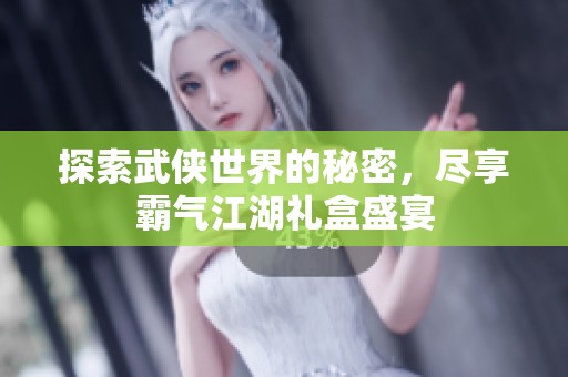 探索武侠世界的秘密，尽享霸气江湖礼盒盛宴