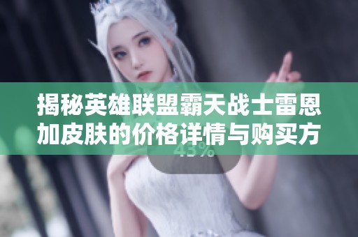 揭秘英雄联盟霸天战士雷恩加皮肤的价格详情与购买方式