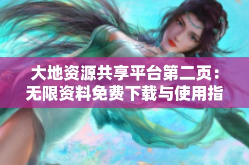 大地资源共享平台第二页：无限资料免费下载与使用指南