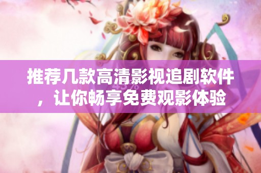 推荐几款高清影视追剧软件，让你畅享免费观影体验