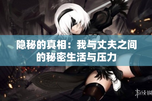 隐秘的真相：我与丈夫之间的秘密生活与压力