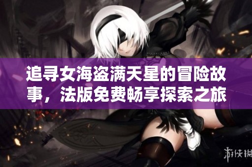 追寻女海盗满天星的冒险故事，法版免费畅享探索之旅