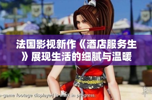 法国影视新作《酒店服务生》展现生活的细腻与温暖