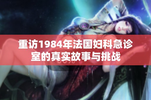 重访1984年法国妇科急诊室的真实故事与挑战