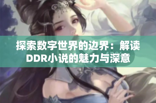 探索数字世界的边界：解读DDR小说的魅力与深意