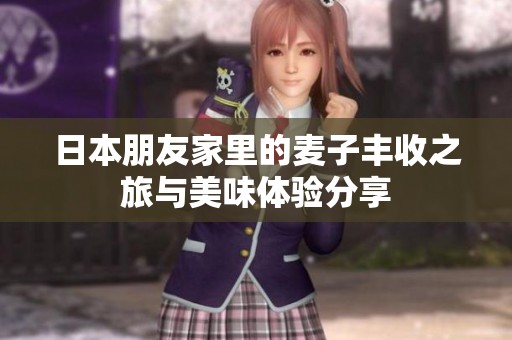 日本朋友家里的麦子丰收之旅与美味体验分享