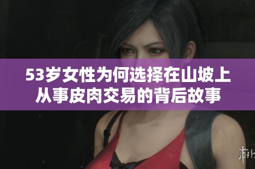 53岁女性为何选择在山坡上从事皮肉交易的背后故事