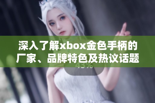深入了解xbox金色手柄的厂家、品牌特色及热议话题
