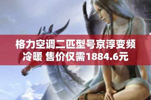 格力空调二匹型号京淳变频冷暖 售价仅需1884.6元