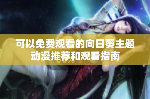 可以免费观看的向日葵主题动漫推荐和观看指南