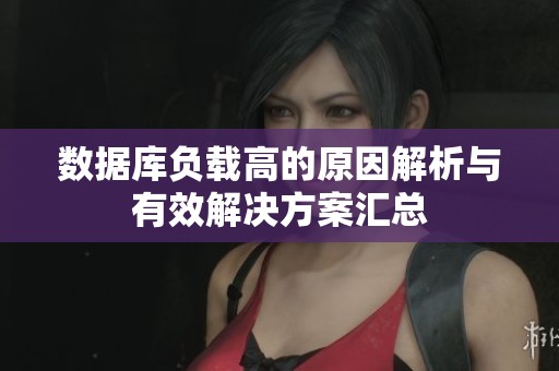 数据库负载高的原因解析与有效解决方案汇总