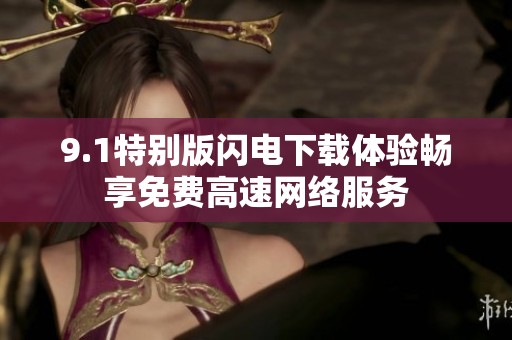9.1特别版闪电下载体验畅享免费高速网络服务