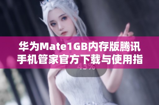 华为Mate1GB内存版腾讯手机管家官方下载与使用指南
