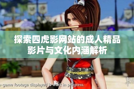 探索四虎影网站的成人精品影片与文化内涵解析