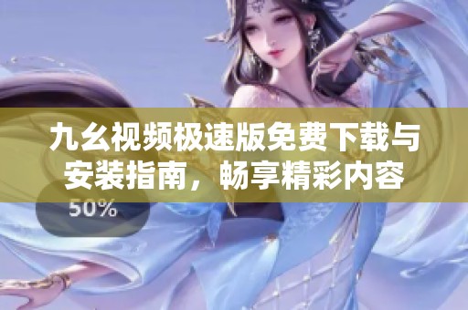 九幺视频极速版免费下载与安装指南，畅享精彩内容