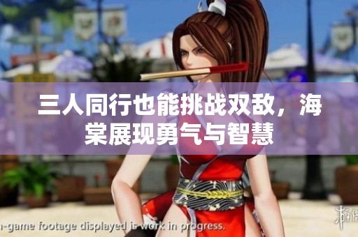 三人同行也能挑战双敌，海棠展现勇气与智慧
