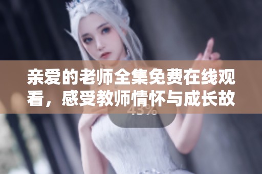 亲爱的老师全集免费在线观看，感受教师情怀与成长故事