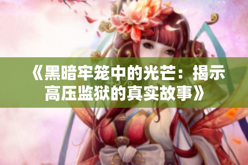 《黑暗牢笼中的光芒：揭示高压监狱的真实故事》