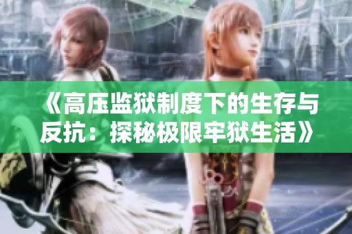 《高压监狱制度下的生存与反抗：探秘极限牢狱生活》