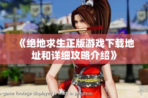 《绝地求生正版游戏下载地址和详细攻略介绍》