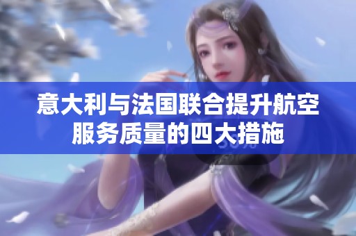 意大利与法国联合提升航空服务质量的四大措施