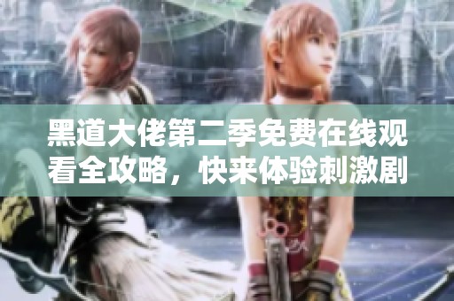 黑道大佬第二季免费在线观看全攻略，快来体验刺激剧情