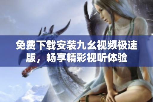 免费下载安装九幺视频极速版，畅享精彩视听体验