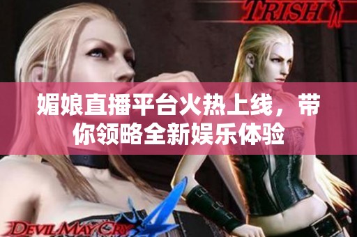 媚娘直播平台火热上线，带你领略全新娱乐体验