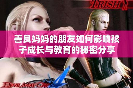 善良妈妈的朋友如何影响孩子成长与教育的秘密分享