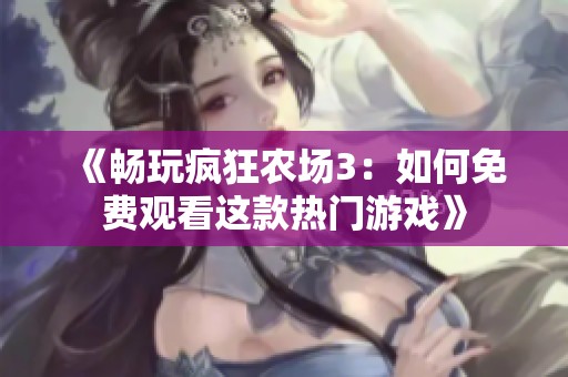 《畅玩疯狂农场3：如何免费观看这款热门游戏》